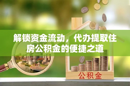 平房解锁资金流动，代办提取住房公积金的便捷之道