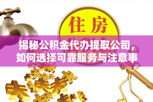 平房揭秘公积金代办提取公司，如何选择可靠服务与注意事项
