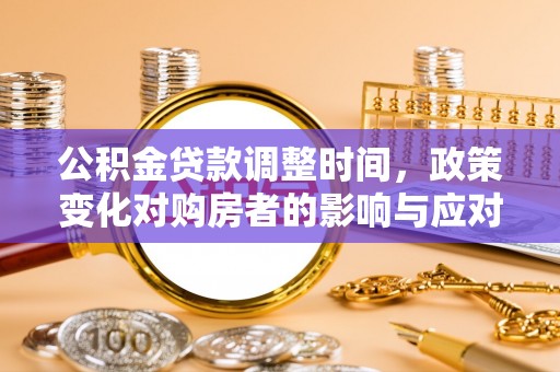 平房公积金贷款调整时间，政策变化对购房者的影响与应对策略