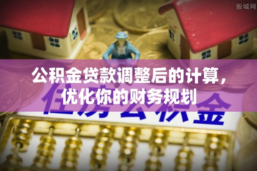 平房公积金贷款调整后的计算，优化你的财务规划