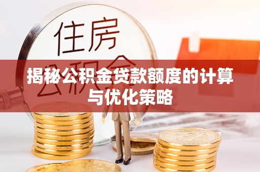 平房揭秘公积金贷款额度的计算与优化策略