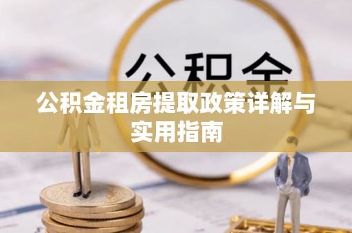 平房公积金租房提取政策详解与实用指南