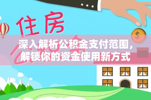 平房深入解析公积金支付范围，解锁你的资金使用新方式