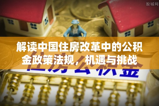 平房解读中国住房改革中的公积金政策法规，机遇与挑战