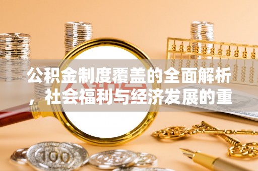 平房公积金制度覆盖的全面解析，社会福利与经济发展的重要纽带