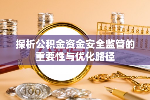 平房探析公积金资金安全监管的重要性与优化路径
