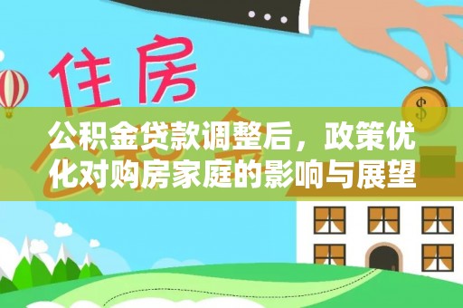 平房公积金贷款调整后，政策优化对购房家庭的影响与展望