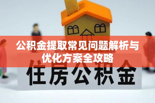 平房公积金提取常见问题解析与优化方案全攻略