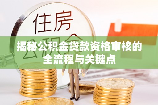 平房揭秘公积金贷款资格审核的全流程与关键点