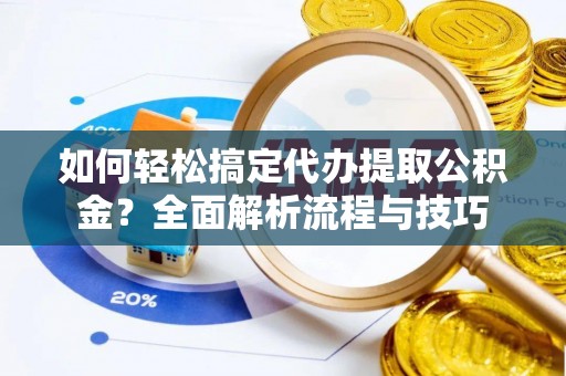 平房如何轻松搞定代办提取公积金？全面解析流程与技巧