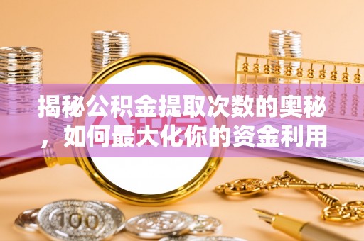平房揭秘公积金提取次数的奥秘，如何最大化你的资金利用？