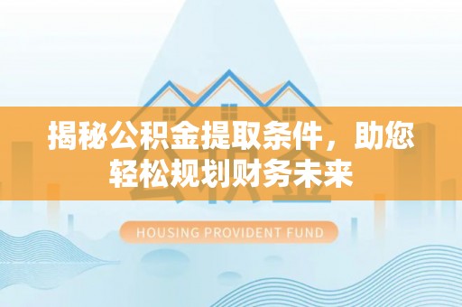 平房揭秘公积金提取条件，助您轻松规划财务未来