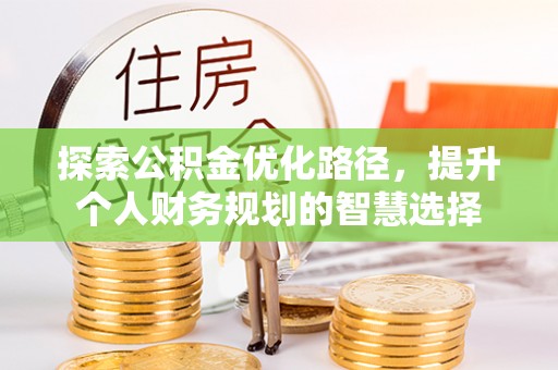 平房探索公积金优化路径，提升个人财务规划的智慧选择