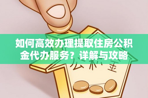 平房如何高效办理提取住房公积金代办服务？详解与攻略