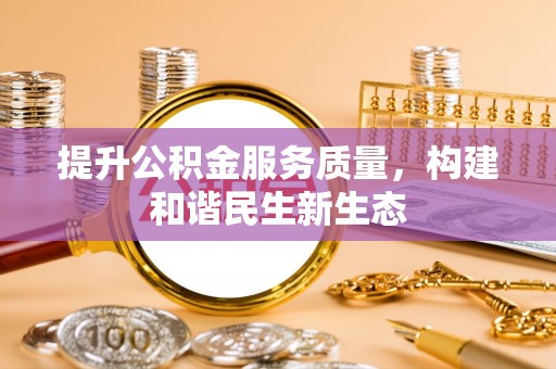 平房提升公积金服务质量，构建和谐民生新生态