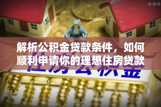 平房解析公积金贷款条件，如何顺利申请你的理想住房贷款