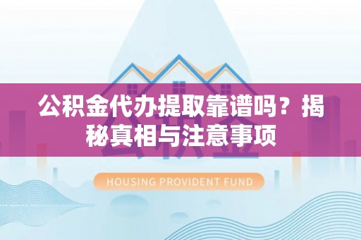 平房公积金代办提取靠谱吗？揭秘真相与注意事项