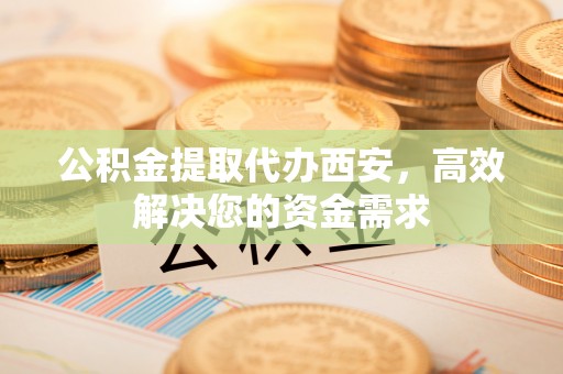 平房公积金提取代办西安，高效解决您的资金需求