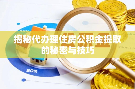 平房揭秘代办理住房公积金提取的秘密与技巧
