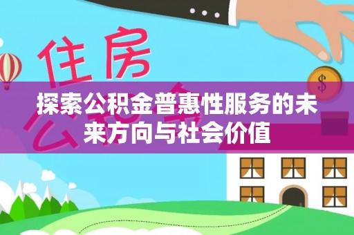 平房探索公积金普惠性服务的未来方向与社会价值
