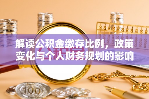 平房解读公积金缴存比例，政策变化与个人财务规划的影响