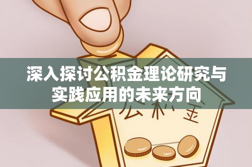 平房深入探讨公积金理论研究与实践应用的未来方向