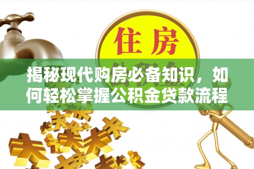 平房揭秘现代购房必备知识，如何轻松掌握公积金贷款流程