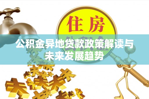 平房公积金异地贷款政策解读与未来发展趋势