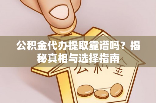 平房公积金代办提取靠谱吗？揭秘真相与选择指南