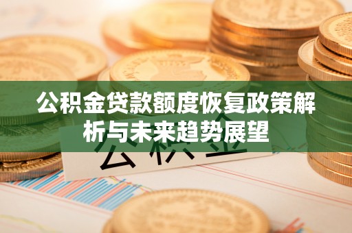 平房公积金贷款额度恢复政策解析与未来趋势展望