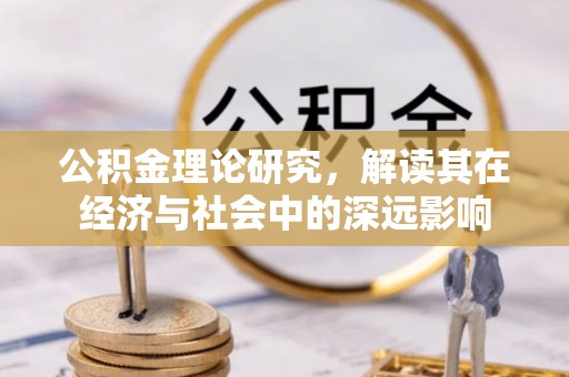 平房公积金理论研究，解读其在经济与社会中的深远影响