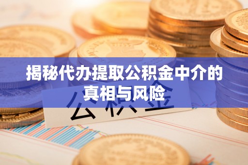 平房揭秘代办提取公积金中介的真相与风险