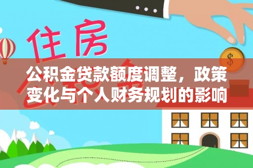 平房公积金贷款额度调整，政策变化与个人财务规划的影响分析