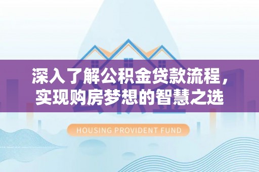 平房深入了解公积金贷款流程，实现购房梦想的智慧之选