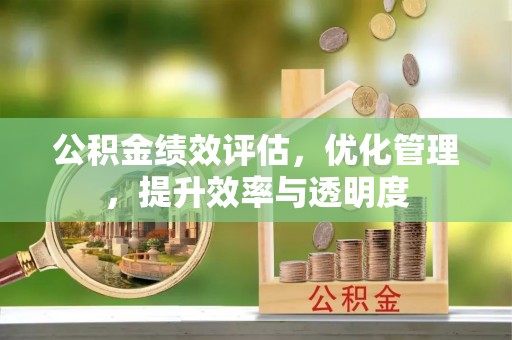 平房公积金绩效评估，优化管理，提升效率与透明度