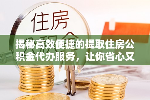 平房揭秘高效便捷的提取住房公积金代办服务，让你省心又省力