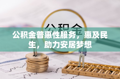 平房公积金普惠性服务，惠及民生，助力安居梦想