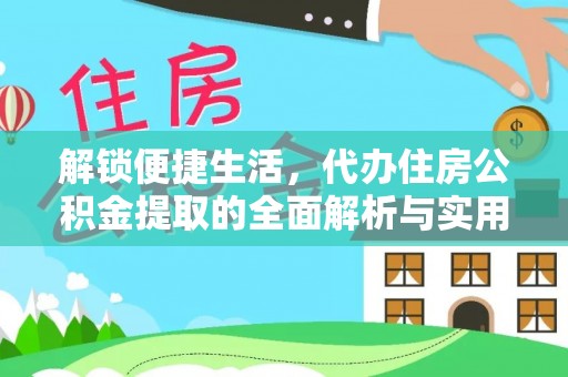 平房解锁便捷生活，代办住房公积金提取的全面解析与实用指南