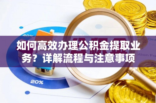 平房如何高效办理公积金提取业务？详解流程与注意事项