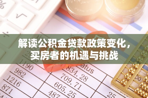 平房解读公积金贷款政策变化，买房者的机遇与挑战