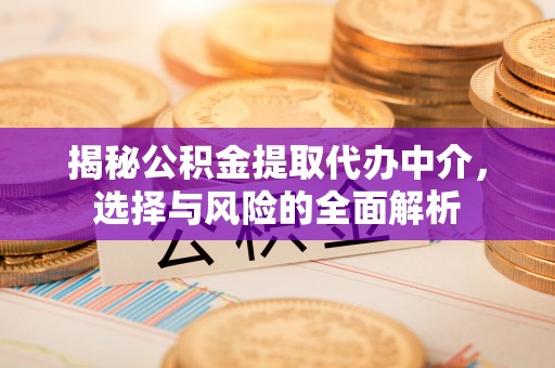 平房揭秘公积金提取代办中介，选择与风险的全面解析