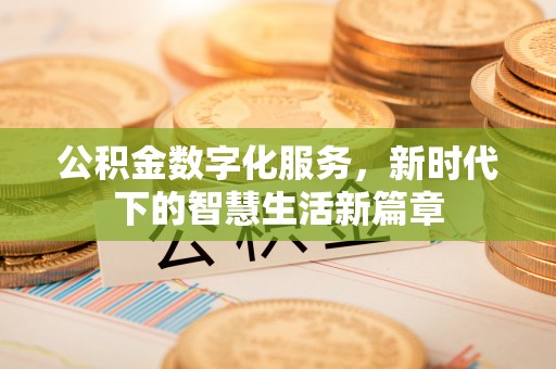 平房公积金数字化服务，新时代下的智慧生活新篇章