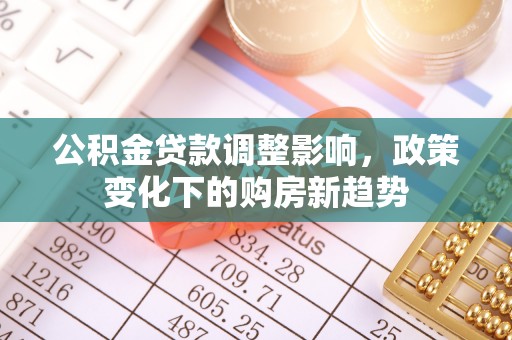 平房公积金贷款调整影响，政策变化下的购房新趋势