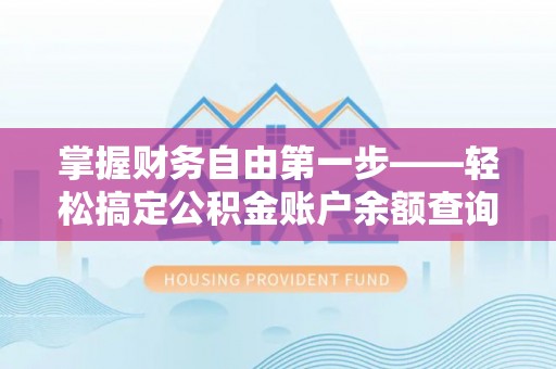 平房掌握财务自由第一步——轻松搞定公积金账户余额查询的方法与技巧