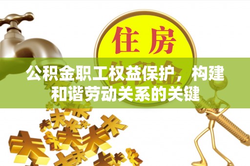 平房公积金职工权益保护，构建和谐劳动关系的关键