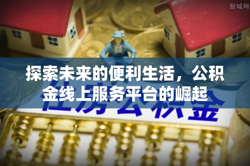 平房探索未来的便利生活，公积金线上服务平台的崛起
