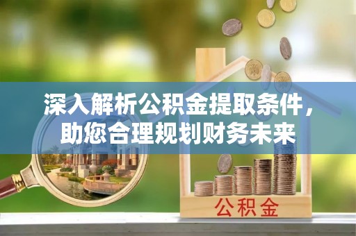 平房深入解析公积金提取条件，助您合理规划财务未来