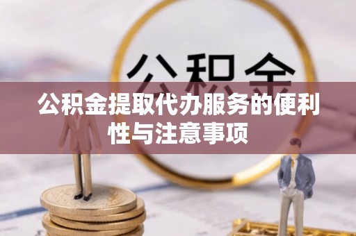平房公积金提取代办服务的便利性与注意事项