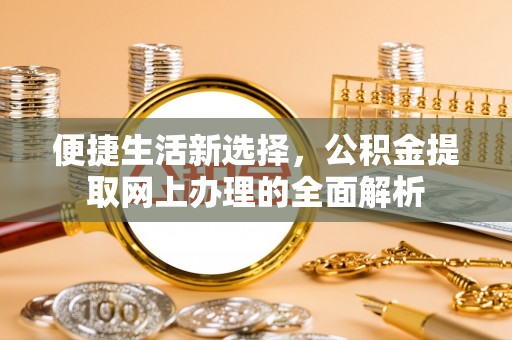 平房便捷生活新选择，公积金提取网上办理的全面解析