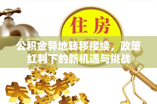 平房公积金异地转移接续，政策红利下的新机遇与挑战